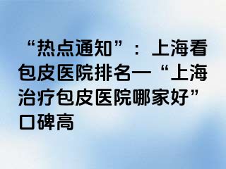 “热点通知”：上海看包皮医院排名—“上海治疗包皮医院哪家好”口碑高