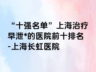 “十强名单”上海治疗早泄*的医院前十排名-上海长虹医院