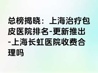总榜揭晓：上海治疗包皮医院排名-更新推出-上海长虹医院收费合理吗