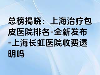 总榜揭晓：上海治疗包皮医院排名-全新发布-上海长虹医院收费透明吗