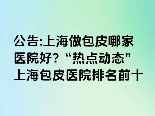 公告:上海做包皮哪家医院好?“热点动态”上海包皮医院排名前十
