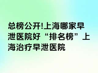 总榜公开!上海哪家早泄医院好“排名榜”上海治疗早泄医院