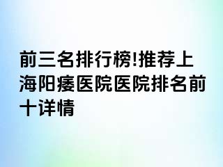 前三名排行榜!推荐上海阳痿医院医院排名前十详情