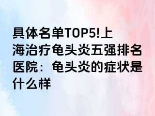 具体名单TOP5!上海治疗龟头炎五强排名医院：龟头炎的症状是什么样