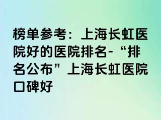 榜单参考：上海长虹医院好的医院排名-“排名公布”上海长虹医院口碑好