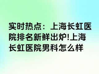 实时热点：上海长虹医院排名新鲜出炉!上海长虹医院男科怎么样