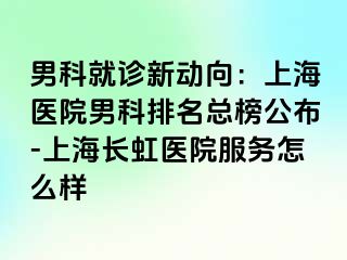 男科就诊新动向：上海医院男科排名总榜公布-上海长虹医院服务怎么样