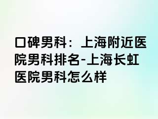 口碑男科：上海附近医院男科排名-上海长虹医院男科怎么样