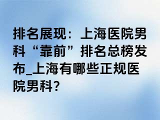 排名展现：上海医院男科“靠前”排名总榜发布_上海有哪些正规医院男科？