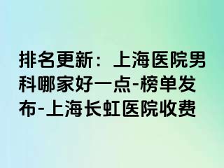 排名更新：上海医院男科哪家好一点-榜单发布-上海长虹医院收费