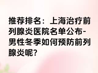 推荐排名：上海治疗前列腺炎医院名单公布-男性冬季如何预防前列腺炎呢？