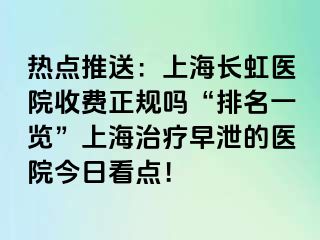 热点推送：上海长虹医院收费正规吗“排名一览”上海治疗早泄的医院今日看点！