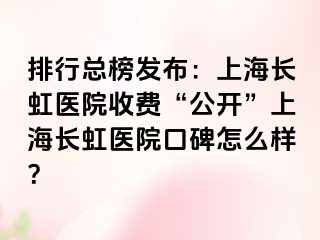 排行总榜发布：上海长虹医院收费“公开”上海长虹医院口碑怎么样？