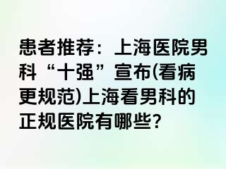 患者推荐：上海医院男科“十强”宣布(看病更规范)上海看男科的正规医院有哪些？