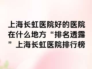 上海长虹医院好的医院在什么地方“排名透露”上海长虹医院排行榜