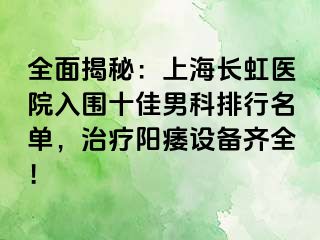 全面揭秘：上海长虹医院入围十佳男科排行名单，治疗阳痿设备齐全！