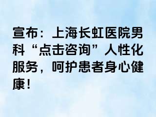 宣布：上海长虹医院男科“点击咨询”人性化服务，呵护患者身心健康！