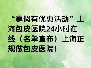 “寒假有优惠活动”上海包皮医院24小时在线（名单宣布）上海正规做包皮医院！