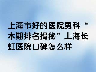 上海市好的医院男科“本期排名揭秘”上海长虹医院口碑怎么样