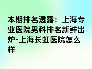 本期排名透露：上海专业医院男科排名新鲜出炉-上海长虹医院怎么样
