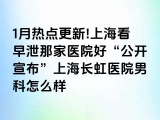 1月热点更新!上海看早泄那家医院好“公开宣布”上海长虹医院男科怎么样