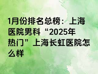 1月份排名总榜：上海医院男科“2025年热门”上海长虹医院怎么样