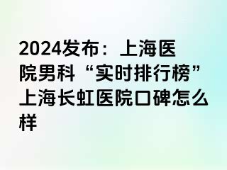 2024发布：上海医院男科“实时排行榜”上海长虹医院口碑怎么样
