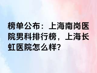 榜单公布：上海南岗医院男科排行榜，上海长虹医院怎么样？