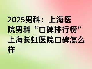 2025男科：上海医院男科“口碑排行榜”上海长虹医院口碑怎么样