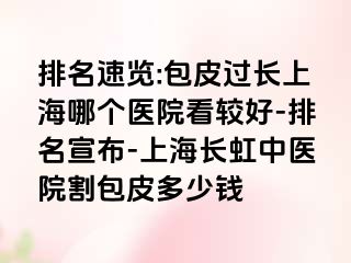 排名速览:包皮过长上海哪个医院看较好-排名宣布-上海长虹中医院割包皮多少钱
