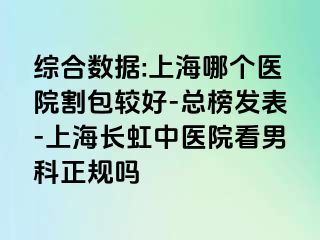 综合数据:上海哪个医院割包较好-总榜发表-上海长虹中医院看男科正规吗