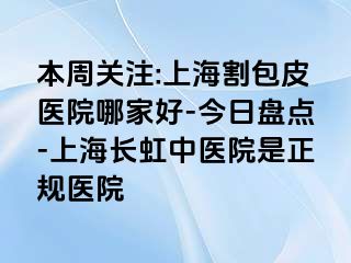本周关注:上海割包皮医院哪家好-今日盘点-上海长虹中医院是正规医院