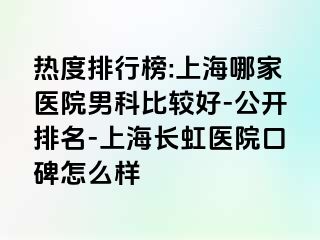 热度排行榜:上海哪家医院男科比较好-公开排名-上海长虹医院口碑怎么样
