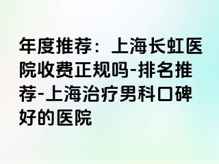 年度推荐：上海长虹医院收费正规吗-排名推荐-上海治疗男科口碑好的医院