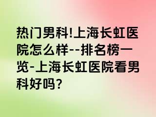 热门男科!上海长虹医院怎么样--排名榜一览-上海长虹医院看男科好吗？