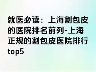 就医必读：上海割包皮的医院排名前列-上海正规的割包皮医院排行top5