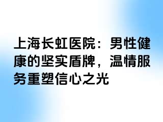 上海长虹医院：男性健康的坚实盾牌，温情服务重塑信心之光