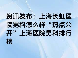 资讯发布：上海长虹医院男科怎么样“热点公开”上海医院男科排行榜