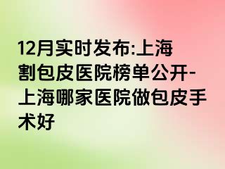 12月实时发布:上海割包皮医院榜单公开-上海哪家医院做包皮手术好