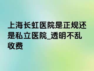 上海长虹医院是正规还是私立医院_透明不乱收费