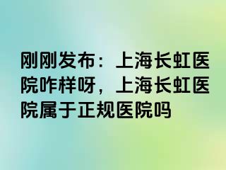 刚刚发布：上海长虹医院咋样呀，上海长虹医院属于正规医院吗