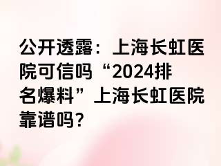 公开透露：上海长虹医院可信吗“2024排名爆料”上海长虹医院靠谱吗？