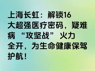 上海长虹：解锁16 大超强医疗密码，疑难病 “攻坚战” 火力全开，为生命健康保驾护航！