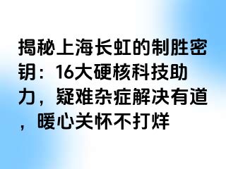 揭秘上海长虹的制胜密钥：16大硬核科技助力，疑难杂症解决有道，暖心关怀不打烊