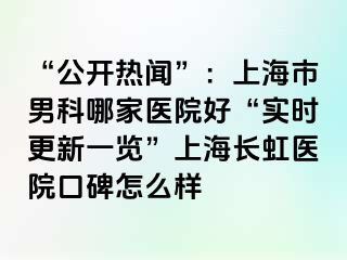 “公开热闻”：上海市男科哪家医院好“实时更新一览”上海长虹医院口碑怎么样