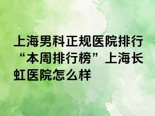 上海男科正规医院排行“本周排行榜”上海长虹医院怎么样