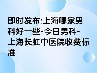 即时发布:上海哪家男科好一些-今日男科-上海长虹中医院收费标准