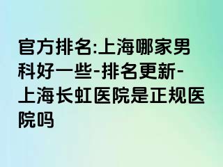 官方排名:上海哪家男科好一些-排名更新-上海长虹医院是正规医院吗