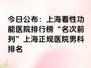 今日公布：上海看性功能医院排行榜“名次前列”上海正规医院男科排名