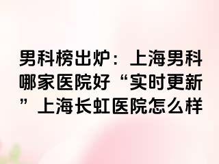 男科榜出炉：上海男科哪家医院好“实时更新”上海长虹医院怎么样